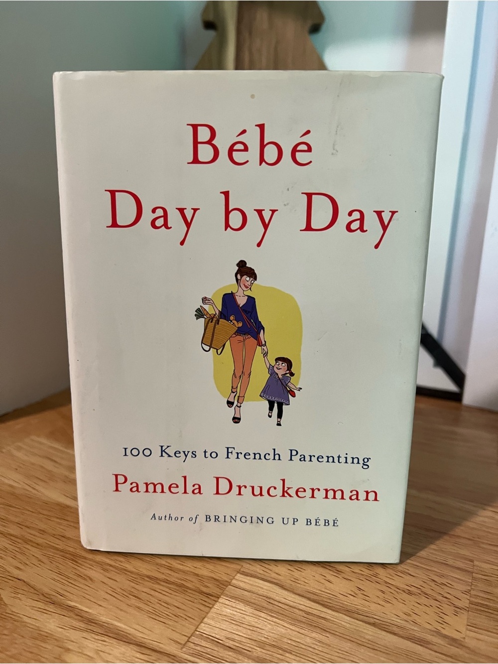 Bébé Day by Day: 100 Keys to French Parenting by Pamela Druckerman